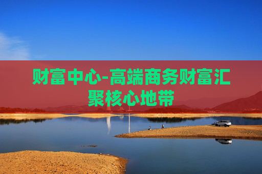 财富中心-高端商务财富汇聚核心地带