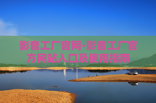 影音工厂官网-影音工厂官方网站入口及使用指南