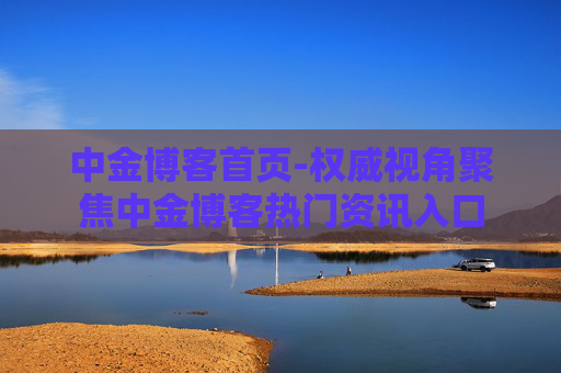 中金博客首页-权威视角聚焦中金博客热门资讯入口