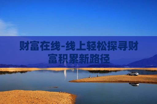 财富在线-线上轻松探寻财富积累新路径