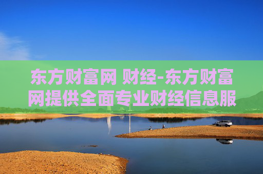 东方财富网 财经-东方财富网提供全面专业财经信息服务