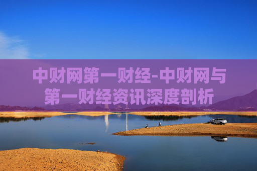 中财网第一财经-中财网与第一财经资讯深度剖析