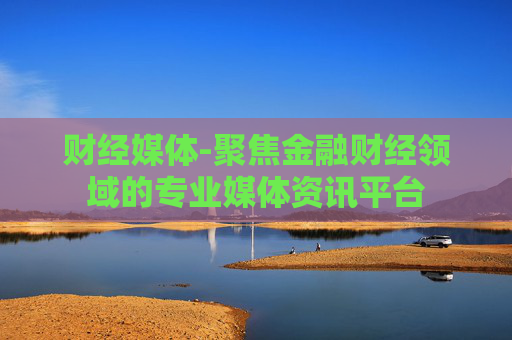 财经媒体-聚焦金融财经领域的专业媒体资讯平台