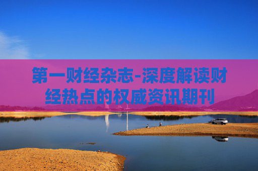 第一财经杂志-深度解读财经热点的权威资讯期刊