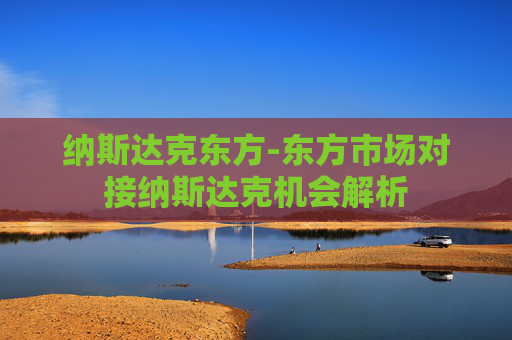纳斯达克东方-东方市场对接纳斯达克机会解析