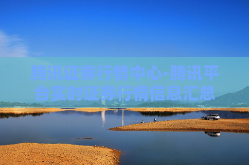 腾讯证券行情中心-腾讯平台实时证券行情信息汇总