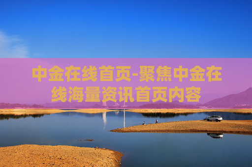 中金在线首页-聚焦中金在线海量资讯首页内容