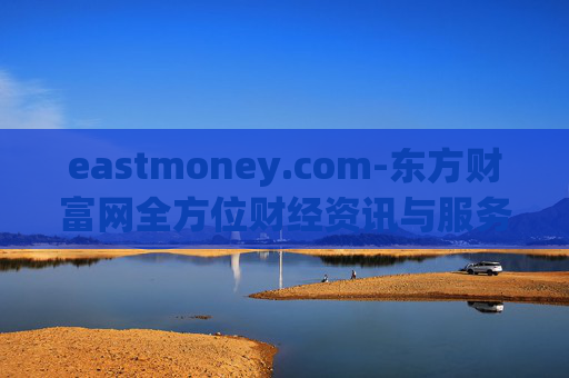 eastmoney.com-东方财富网全方位财经资讯与服务平台
