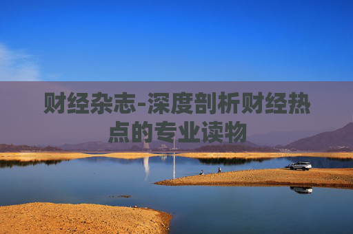 财经杂志-深度剖析财经热点的专业读物