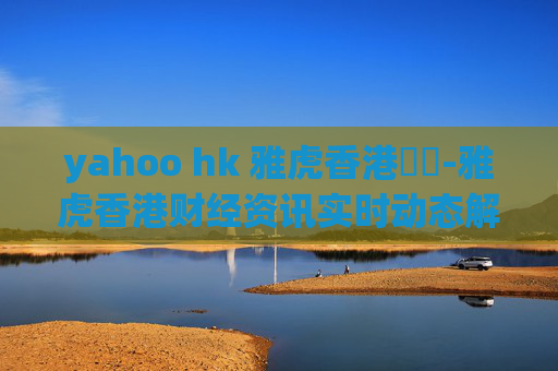 yahoo hk 雅虎香港財經-雅虎香港财经资讯实时动态解读