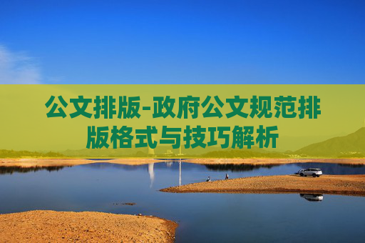 公文排版-政府公文规范排版格式与技巧解析