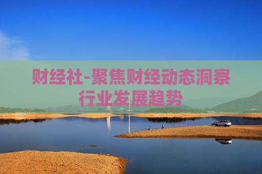 财经社-聚焦财经动态洞察行业发展趋势