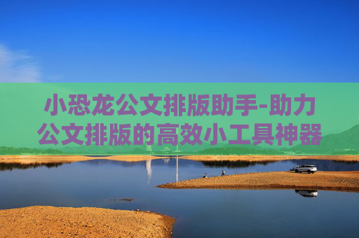 小恐龙公文排版助手-助力公文排版的高效小工具神器
