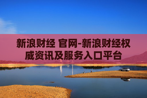 新浪财经 官网-新浪财经权威资讯及服务入口平台