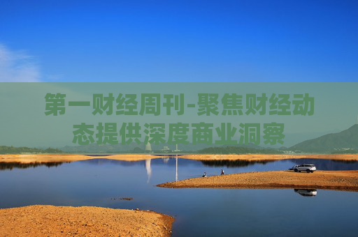 第一财经周刊-聚焦财经动态提供深度商业洞察