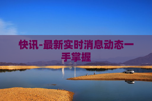 快讯-最新实时消息动态一手掌握