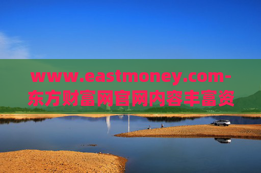 www.eastmoney.com-东方财富网官网内容丰富资讯全览