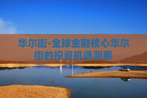 华尔街-全球金融核心华尔街的投资机遇洞察