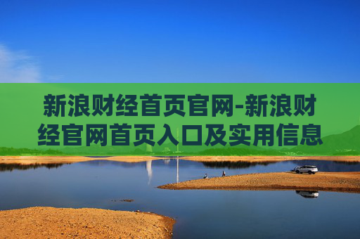 新浪财经首页官网-新浪财经官网首页入口及实用信息