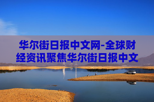 华尔街日报中文网-全球财经资讯聚焦华尔街日报中文平台