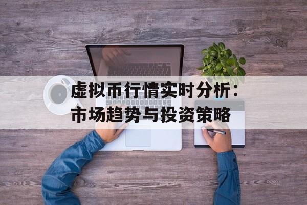 虚拟币行情实时分析：市场趋势与投资策略