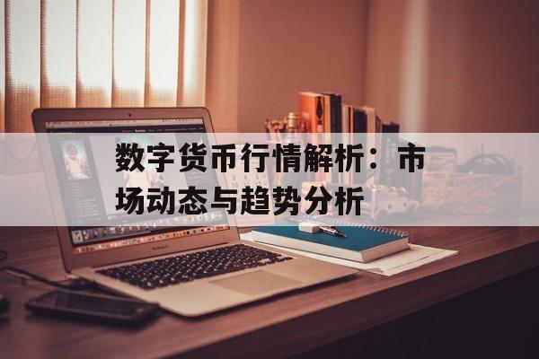 数字货币行情解析：市场动态与趋势分析