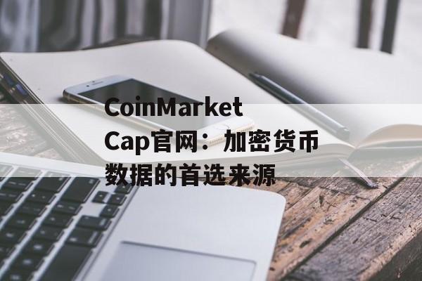 CoinMarketCap官网:加密货币数据的首选来源