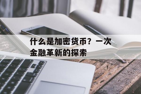 什么是加密货币?一次金融革新的探索