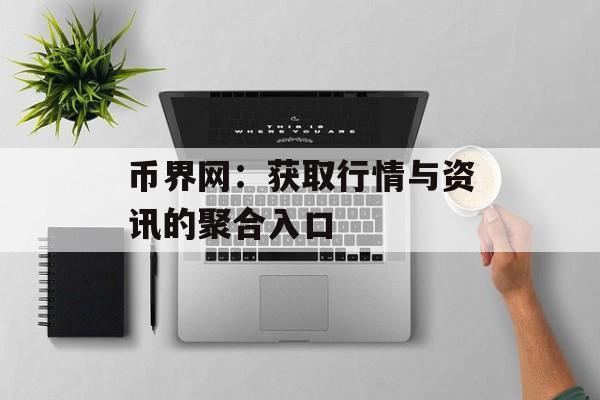 币界网：获取行情与资讯的聚合入口