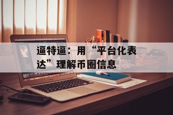 逼特逼：用“平台化表达”理解币圈信息