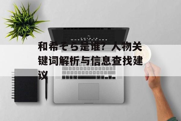 和希そら是谁？人物关键词解析与信息查找建议