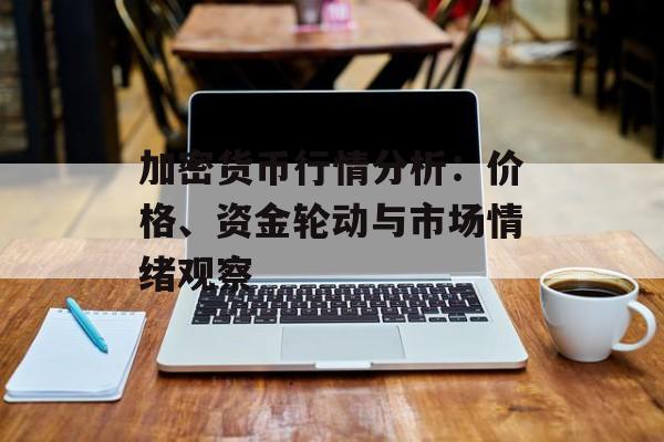 加密货币行情分析：价格、资金轮动与市场情绪观察
