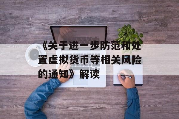《关于进一步防范和处置虚拟货币等相关风险的通知》解读