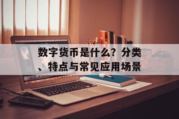 数字货币是什么？分类、特点与常见应用场景