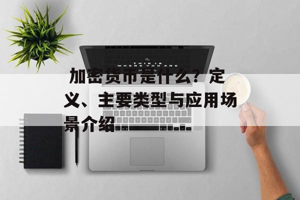  加密货币是什么？定义、主要类型与应用场景介绍