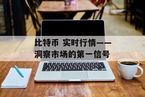 比特币 实时行情——洞察市场的第一信号