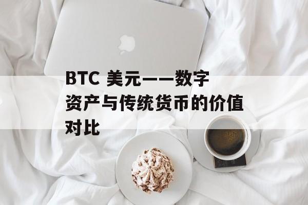 BTC 美元——数字资产与传统货币的价值对比