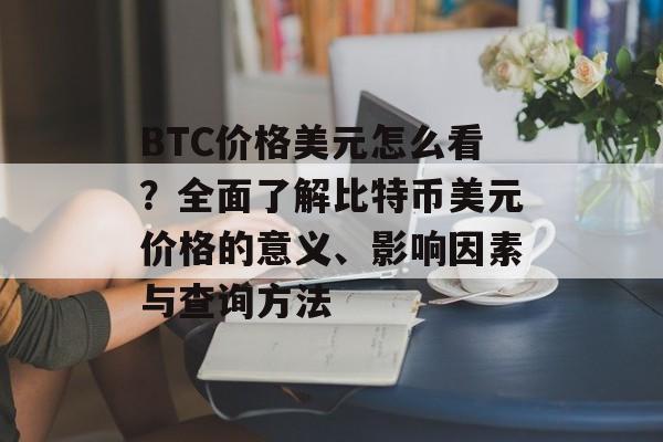 BTC价格美元怎么看？全面了解比特币美元价格的意义、影响因素与查询方法