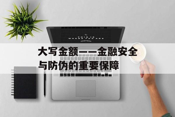 大写金额——金融安全与防伪的重要保障