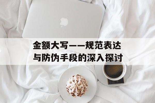 金额大写——规范表达与防伪手段的深入探讨