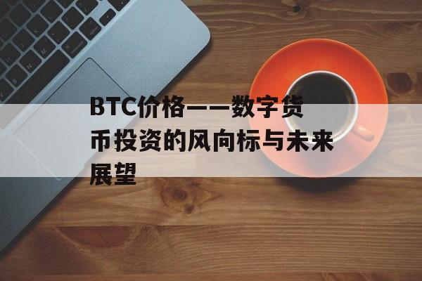 BTC价格——数字货币投资的风向标与未来展望