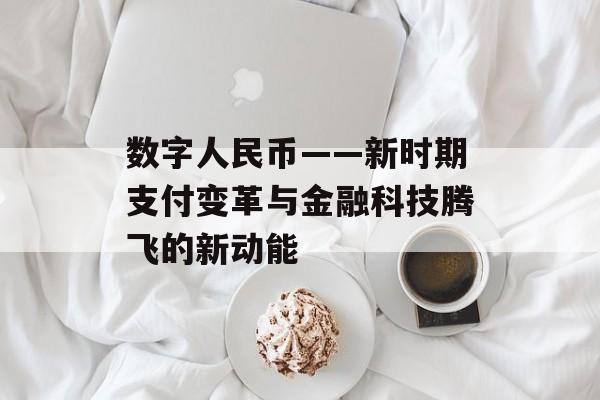 数字人民币——新时期支付变革与金融科技腾飞的新动能