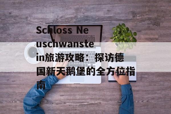Schloss Neuschwanstein旅游攻略：探访德国新天鹅堡的全方位指南