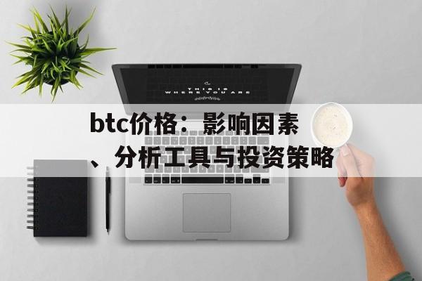btc价格：影响因素、分析工具与投资策略