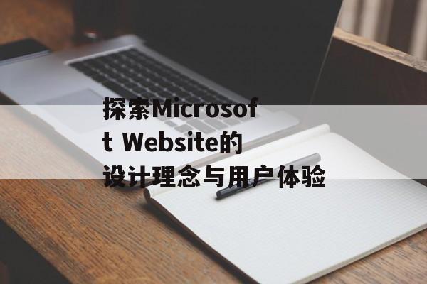 探索Microsoft Website的设计理念与用户体验
