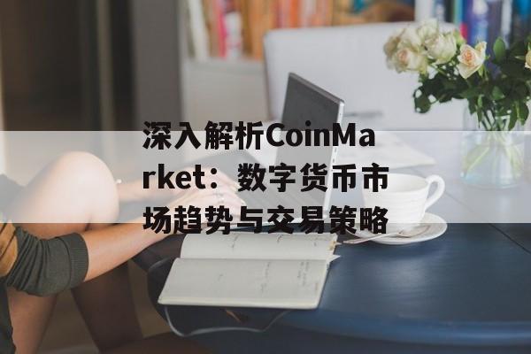 深入解析CoinMarket：数字货币市场趋势与交易策略