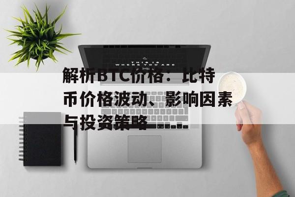 解析BTC价格：比特币价格波动、影响因素与投资策略