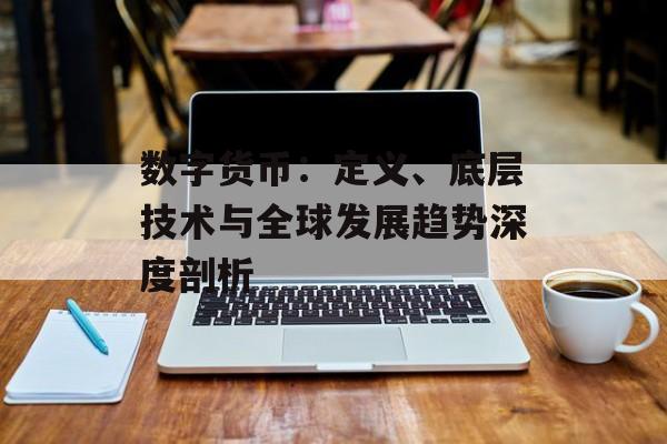 数字货币：定义、底层技术与全球发展趋势深度剖析
