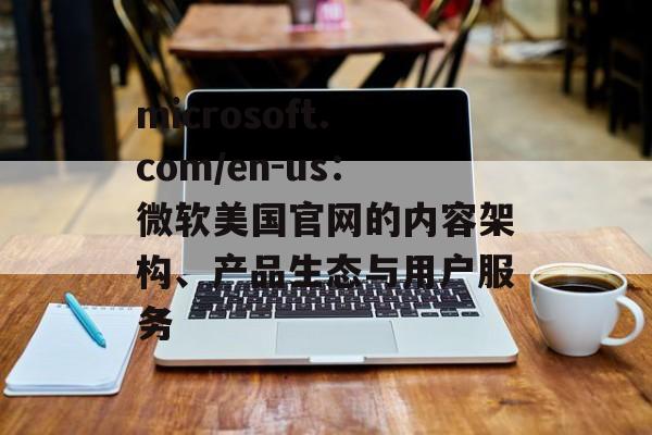 microsoft.com/en-us：微软美国官网的内容架构、产品生态与用户服务