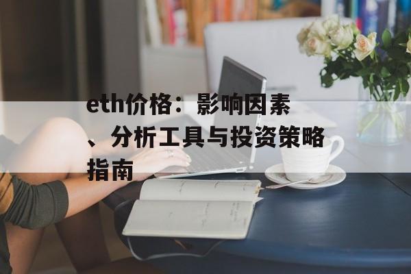 eth价格：影响因素、分析工具与投资策略指南